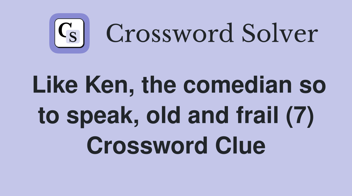 Like Ken, the comedian so to speak, old and frail (7) Crossword Clue