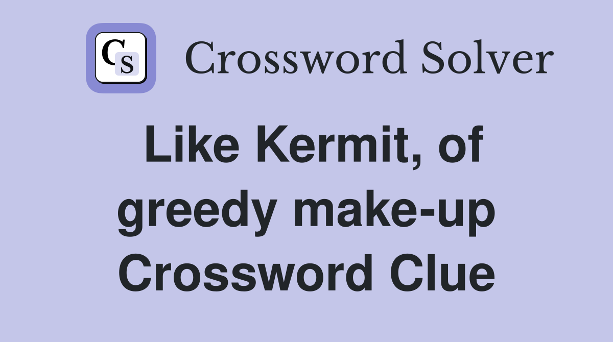 Like Kermit, of greedy make-up Crossword Clue