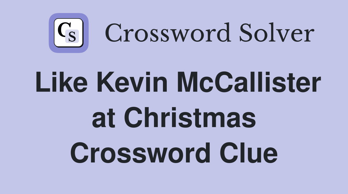Like Kevin McCallister at Christmas Crossword Clue