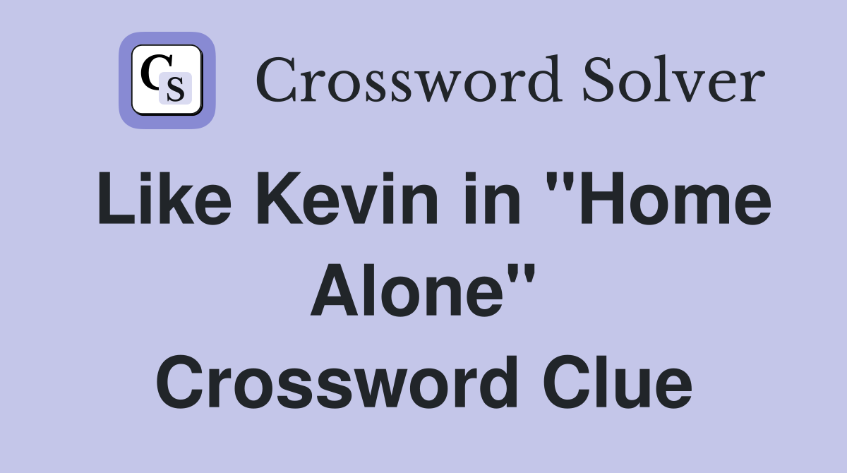 Like Kevin in "Home Alone" Crossword Clue