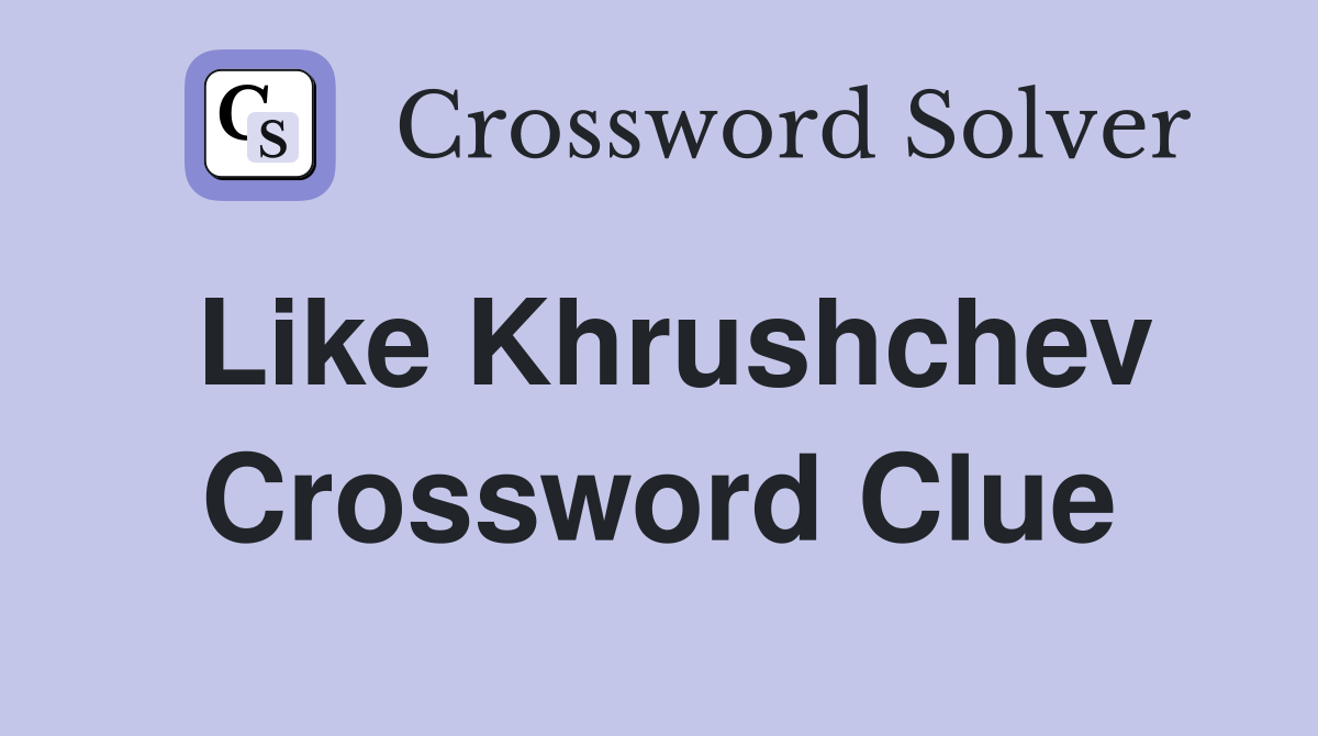 Like Khrushchev Crossword Clue