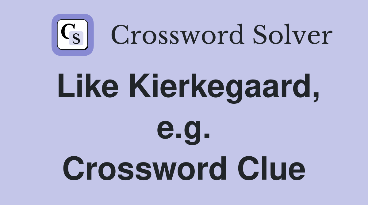 Like Kierkegaard, e.g. Crossword Clue