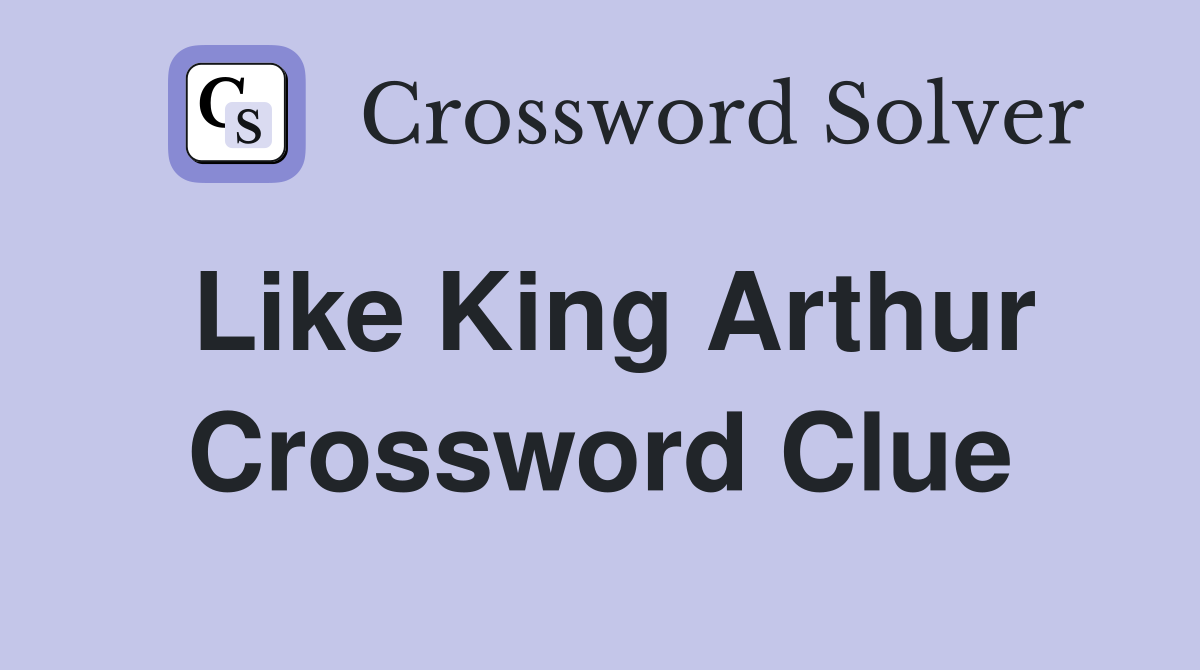 Like King Arthur Crossword Clue