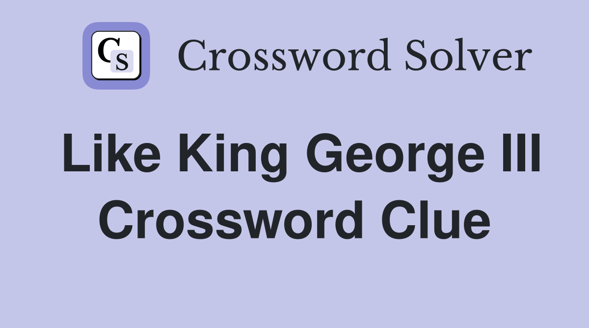 Like King George III Crossword Clue