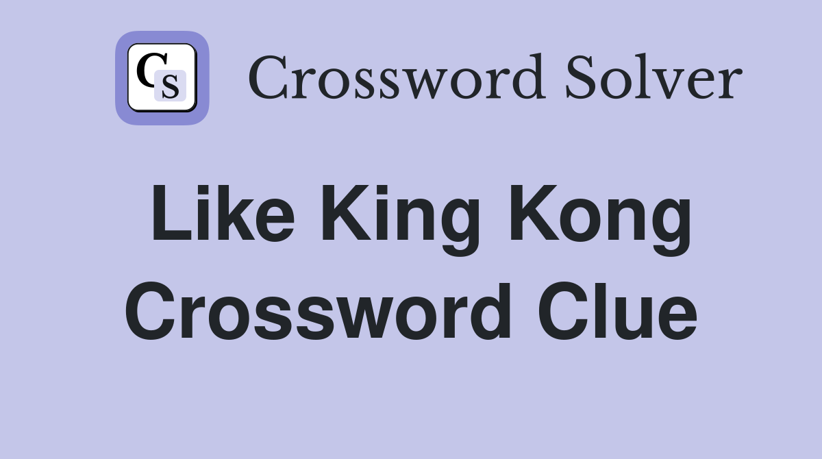 Like King Kong Crossword Clue