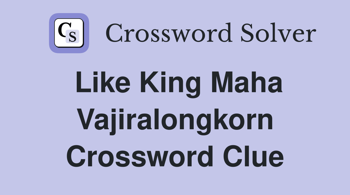 Like King Maha Vajiralongkorn Crossword Clue