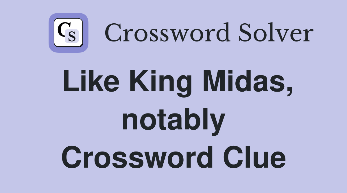 Like King Midas, notably Crossword Clue