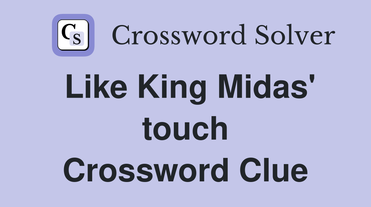 Like King Midas' touch Crossword Clue
