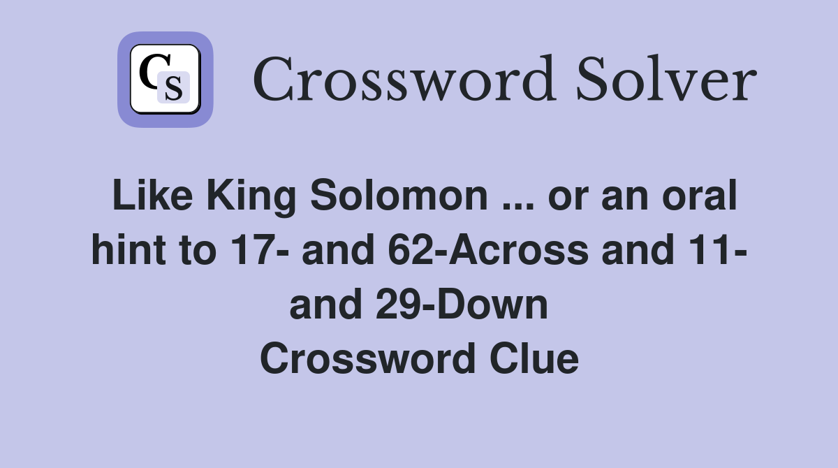 Like King Solomon ... or an oral hint to 17- and 62-Across and 11- and 29-Down Crossword Clue