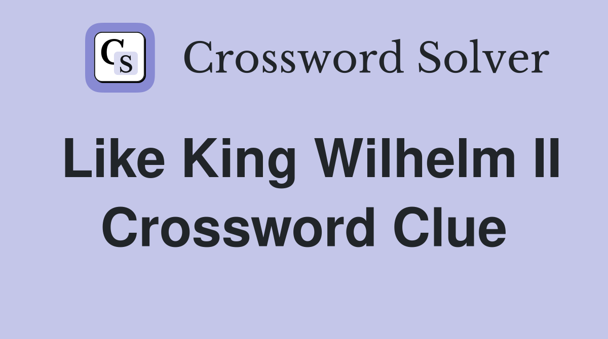 Like King Wilhelm II Crossword Clue
