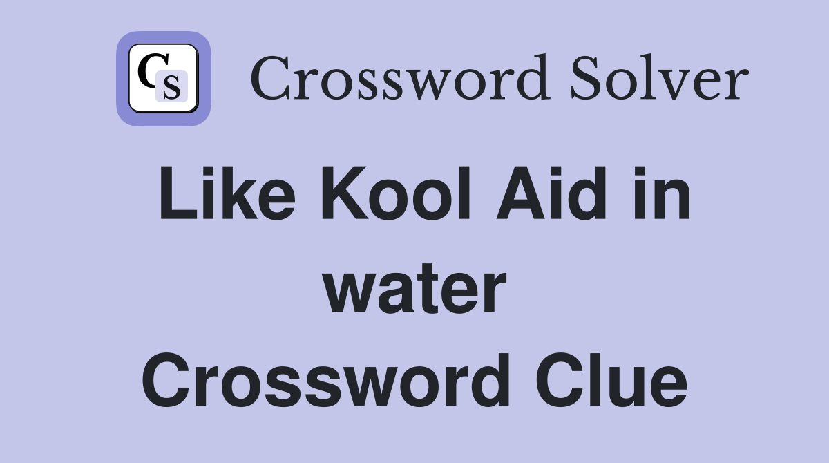 Like Kool Aid in water Crossword Clue
