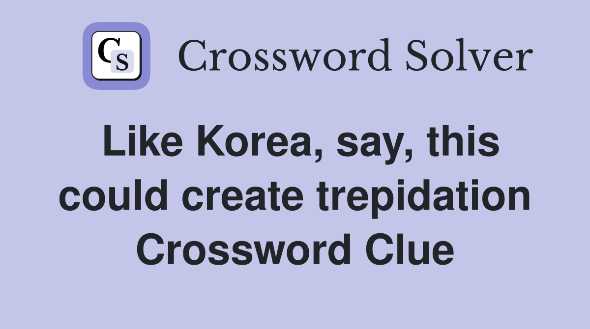 Like Korea, say, this could create trepidation Crossword Clue
