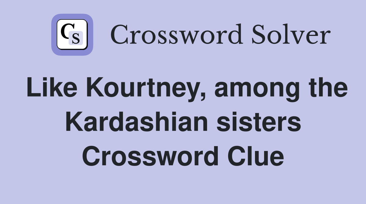 Like Kourtney, among the Kardashian sisters Crossword Clue