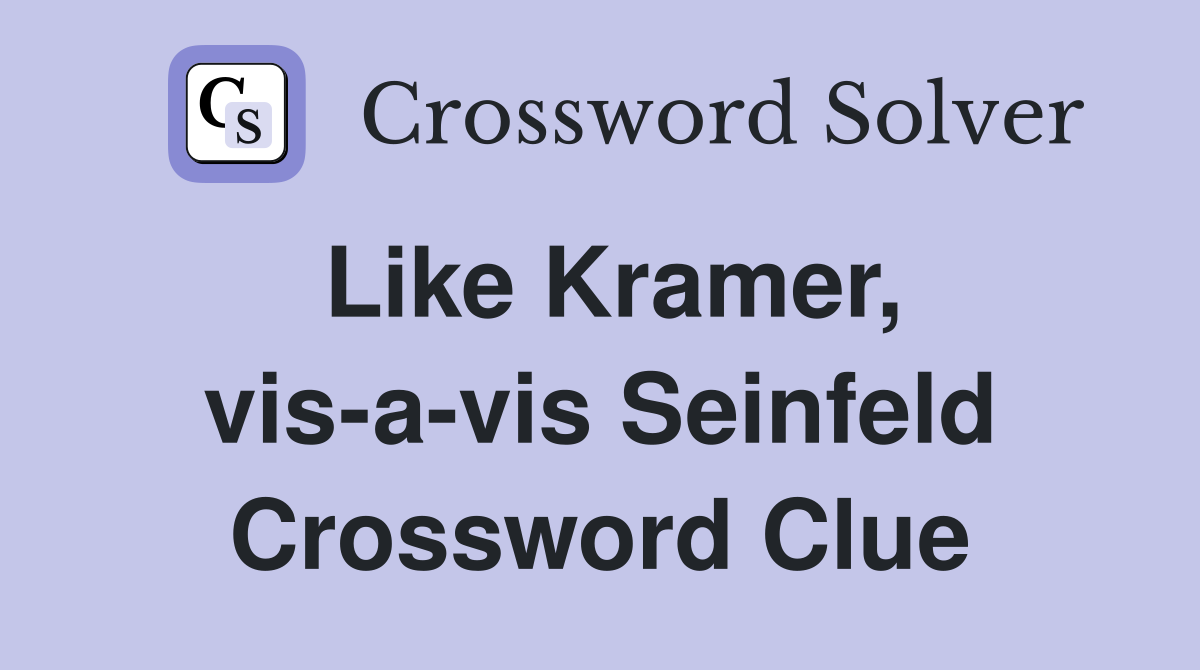 Like Kramer, vis-a-vis Seinfeld Crossword Clue