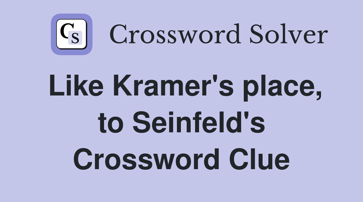 Like Kramer's place, to Seinfeld's Crossword Clue