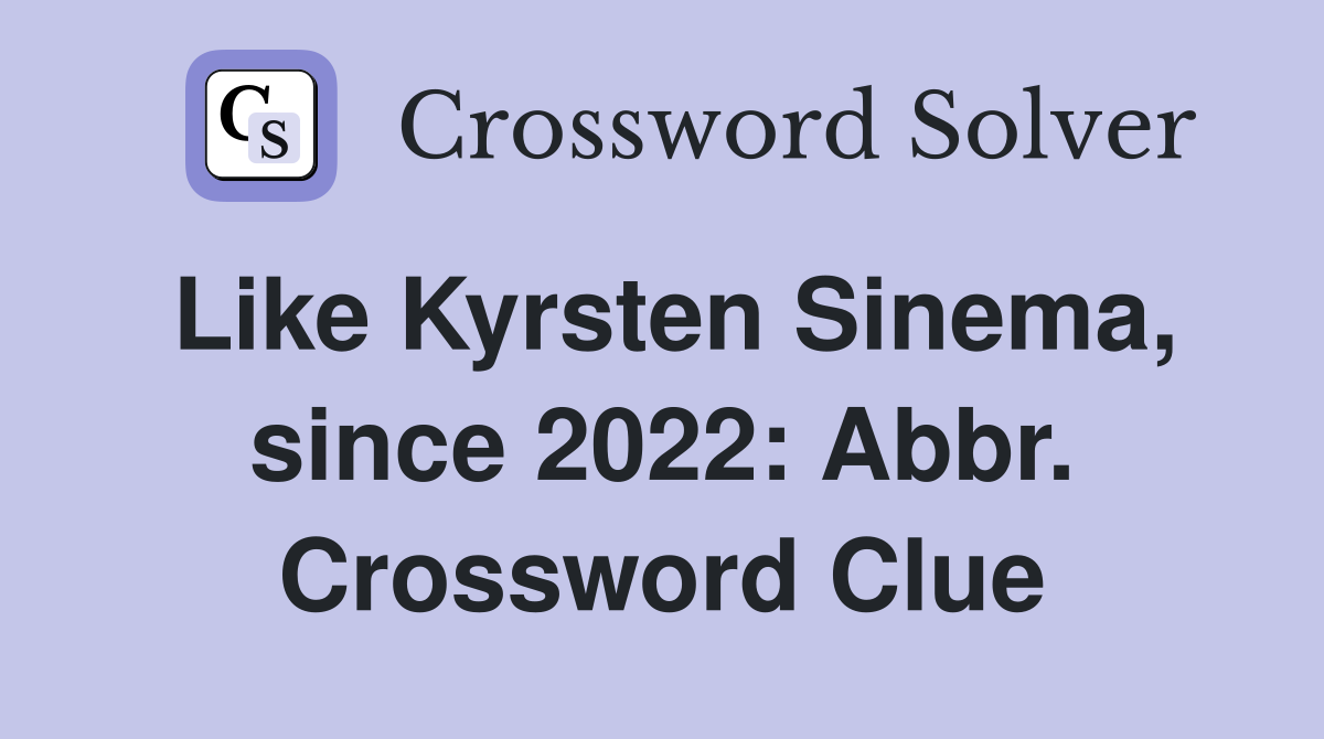 Like Kyrsten Sinema, since 2022: Abbr. Crossword Clue
