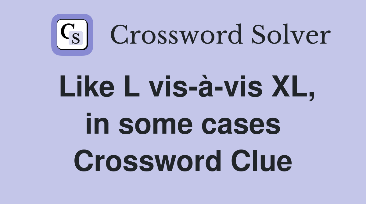 Like L vis-à-vis XL, in some cases Crossword Clue