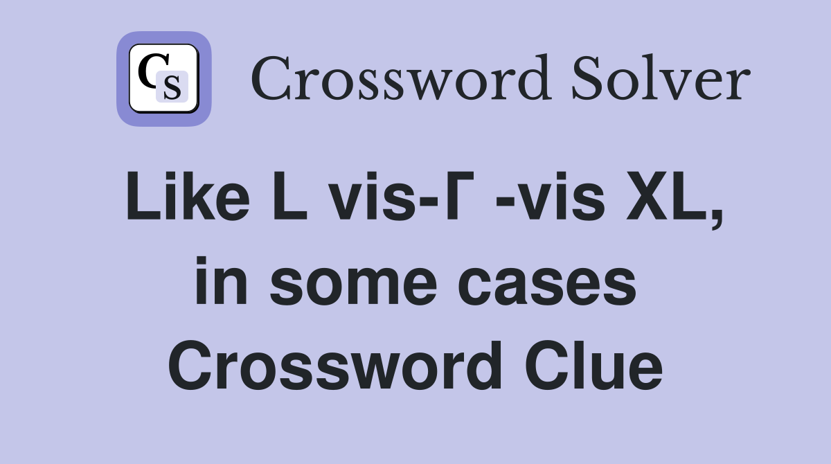 Like L vis-Г -vis XL, in some cases Crossword Clue