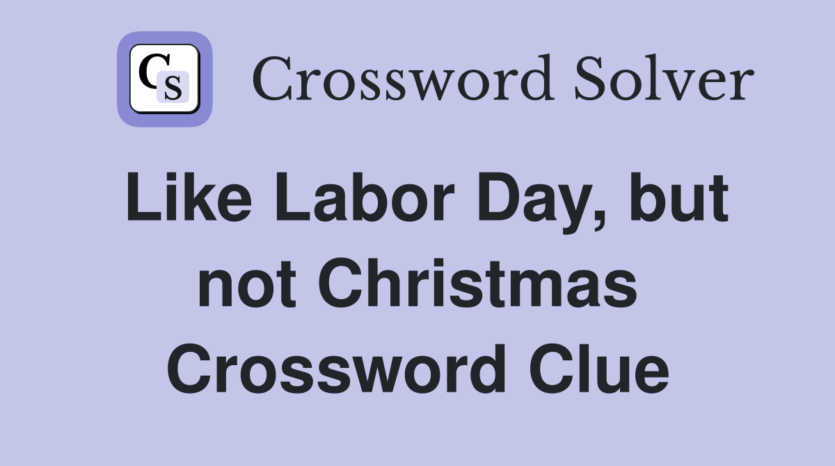Like Labor Day, but not Christmas Crossword Clue