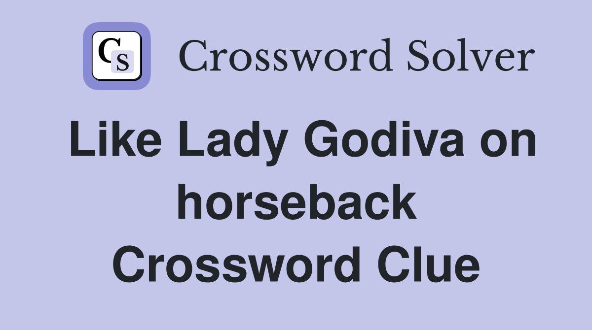 Like Lady Godiva on horseback Crossword Clue