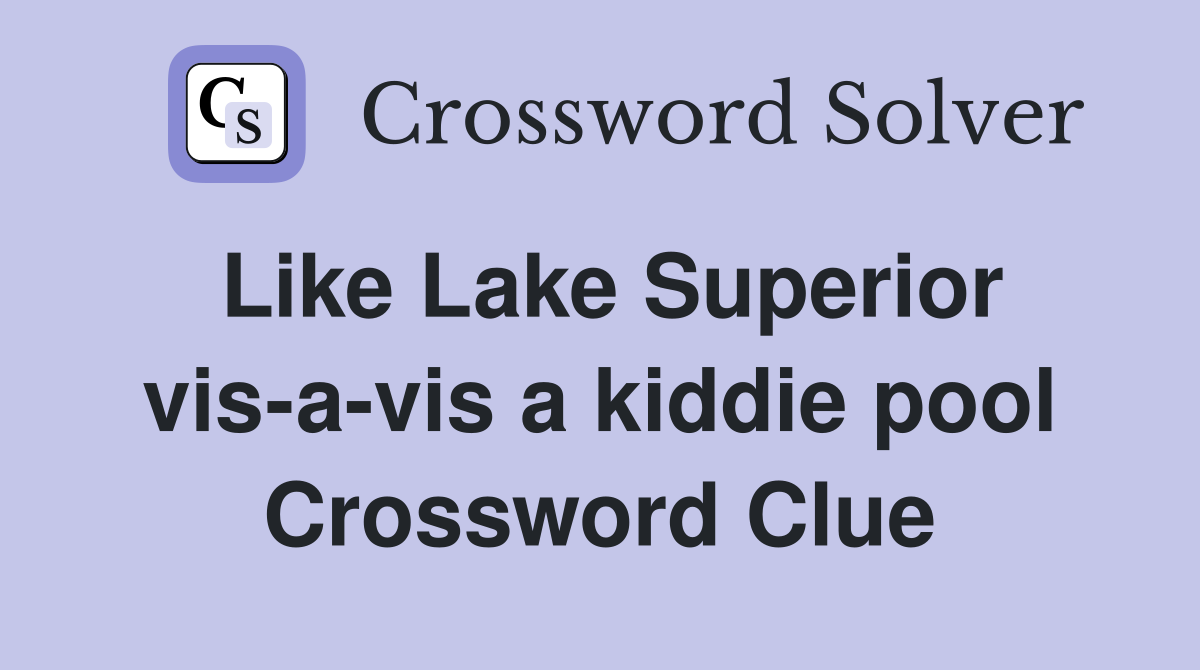 Like Lake Superior vis-a-vis a kiddie pool Crossword Clue