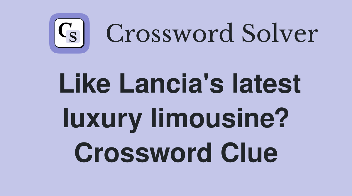 Like Lancia's latest luxury limousine? Crossword Clue
