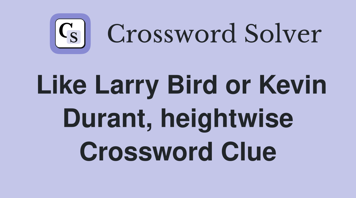 Like Larry Bird or Kevin Durant, heightwise Crossword Clue
