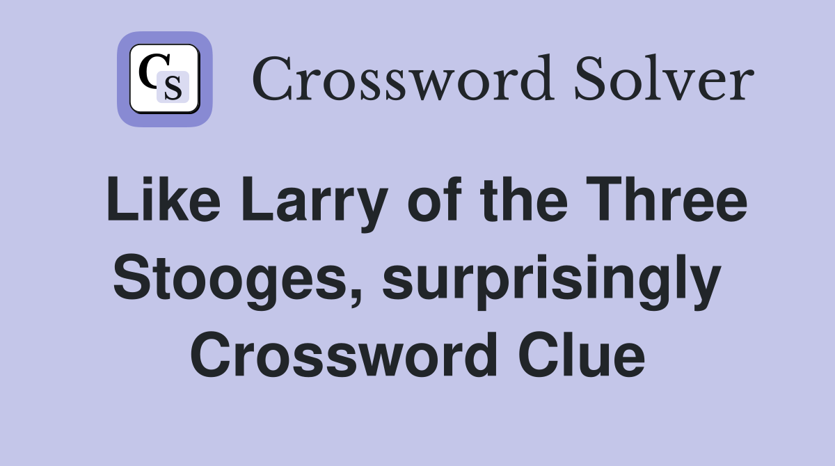 Like Larry of the Three Stooges, surprisingly Crossword Clue