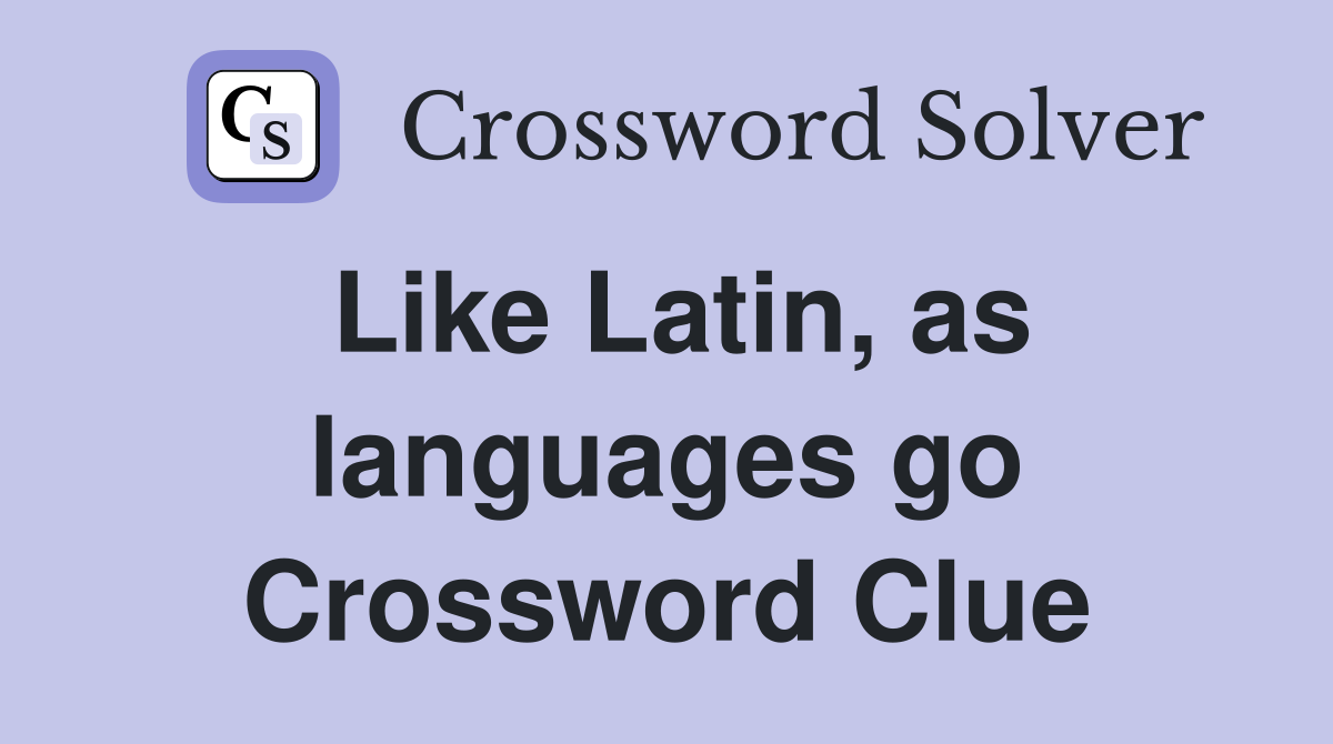 Like Latin, as languages go Crossword Clue