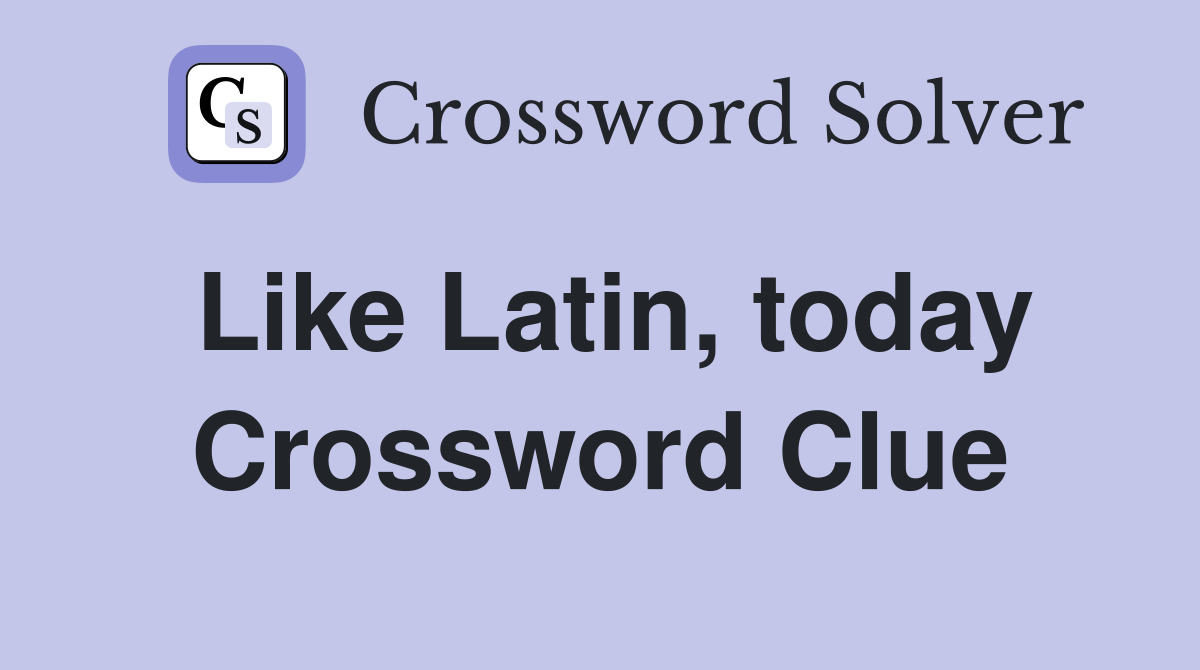 Like Latin, today Crossword Clue