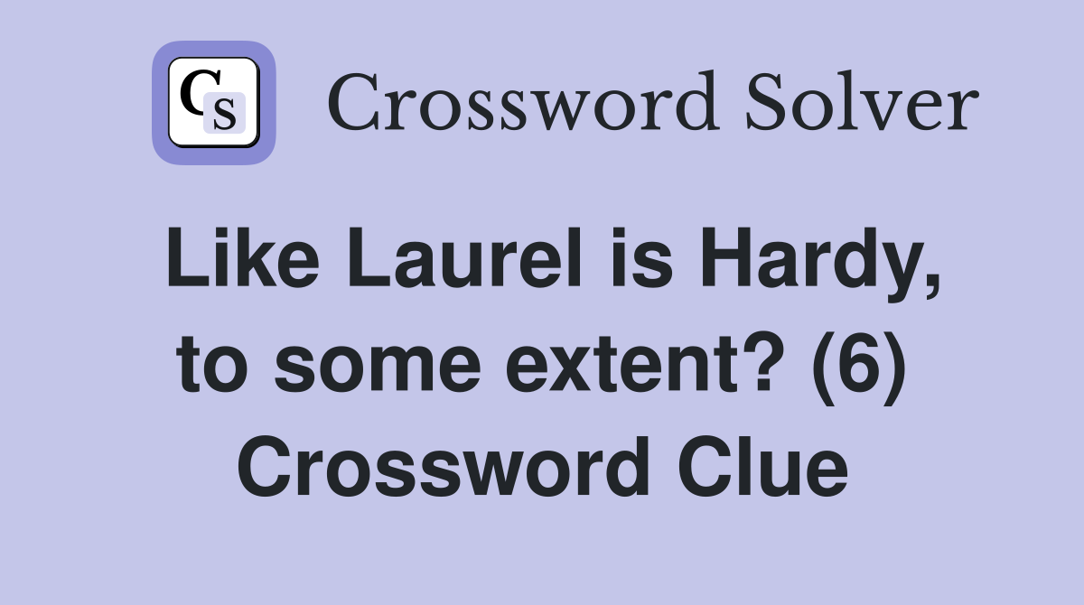 Like Laurel is Hardy, to some extent? (6) Crossword Clue