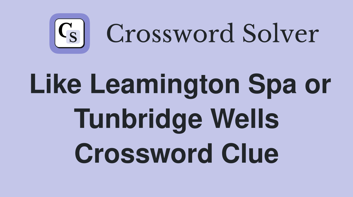 Like Leamington Spa or Tunbridge Wells Crossword Clue