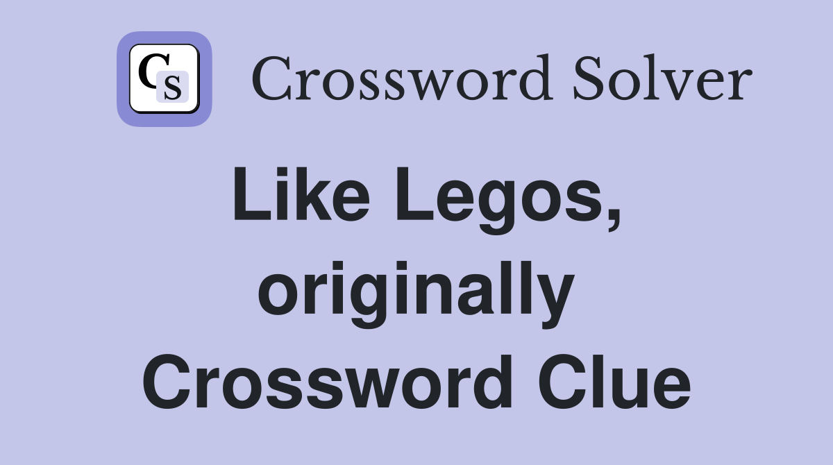 Like Legos, originally Crossword Clue