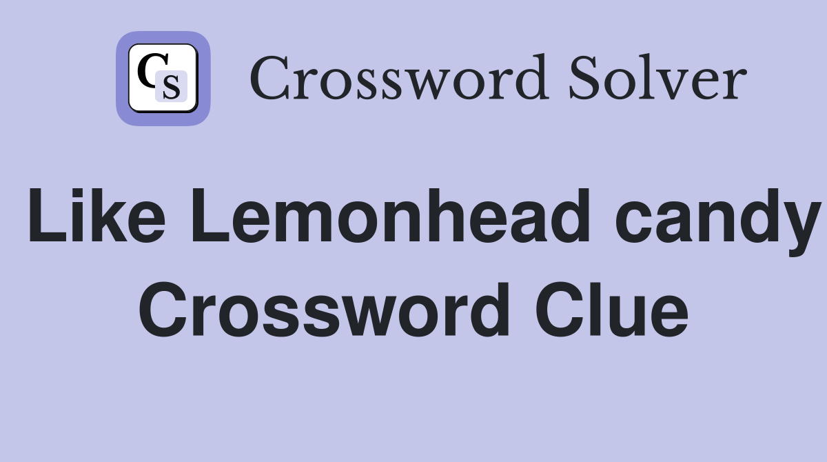 Like Lemonhead candy Crossword Clue