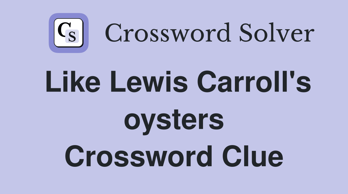 Like Lewis Carroll's oysters Crossword Clue