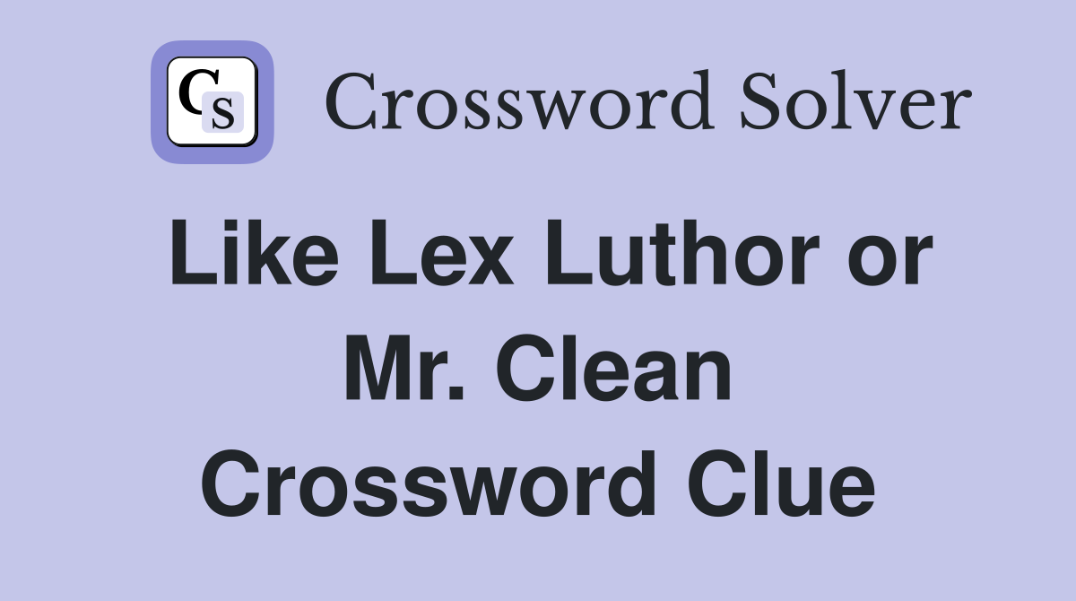 Like Lex Luthor or Mr. Clean Crossword Clue