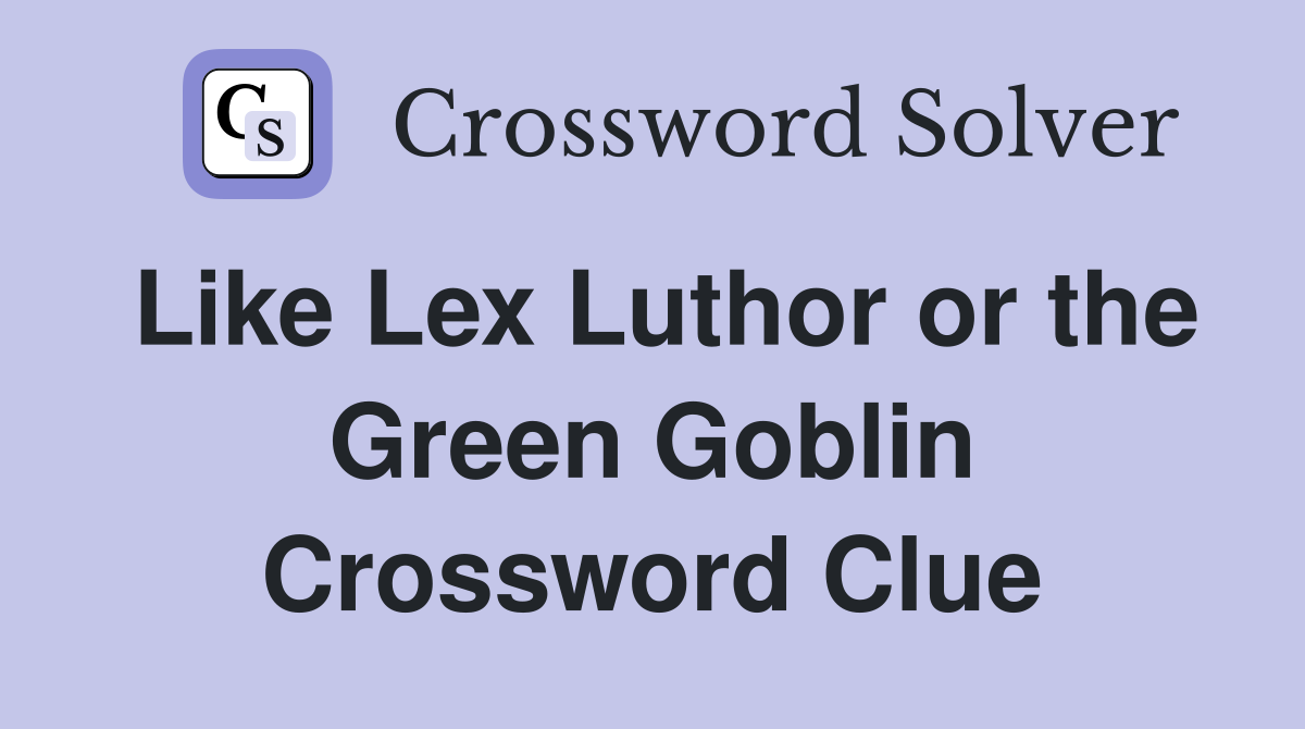 Like Lex Luthor or the Green Goblin Crossword Clue