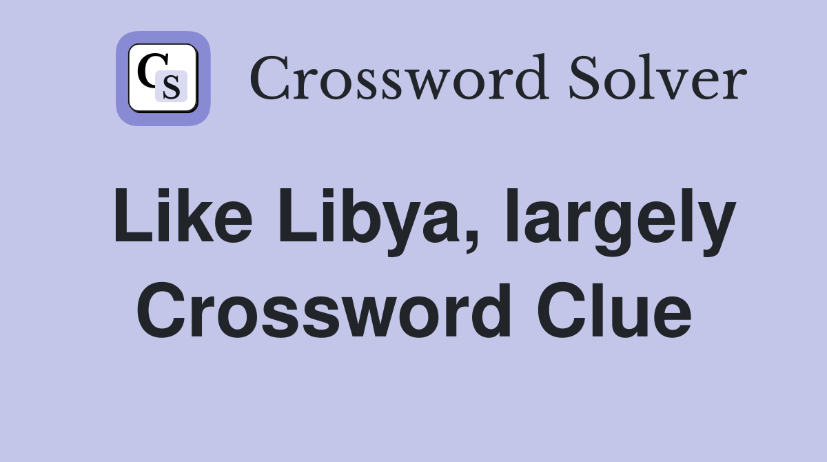 Like Libya, largely Crossword Clue