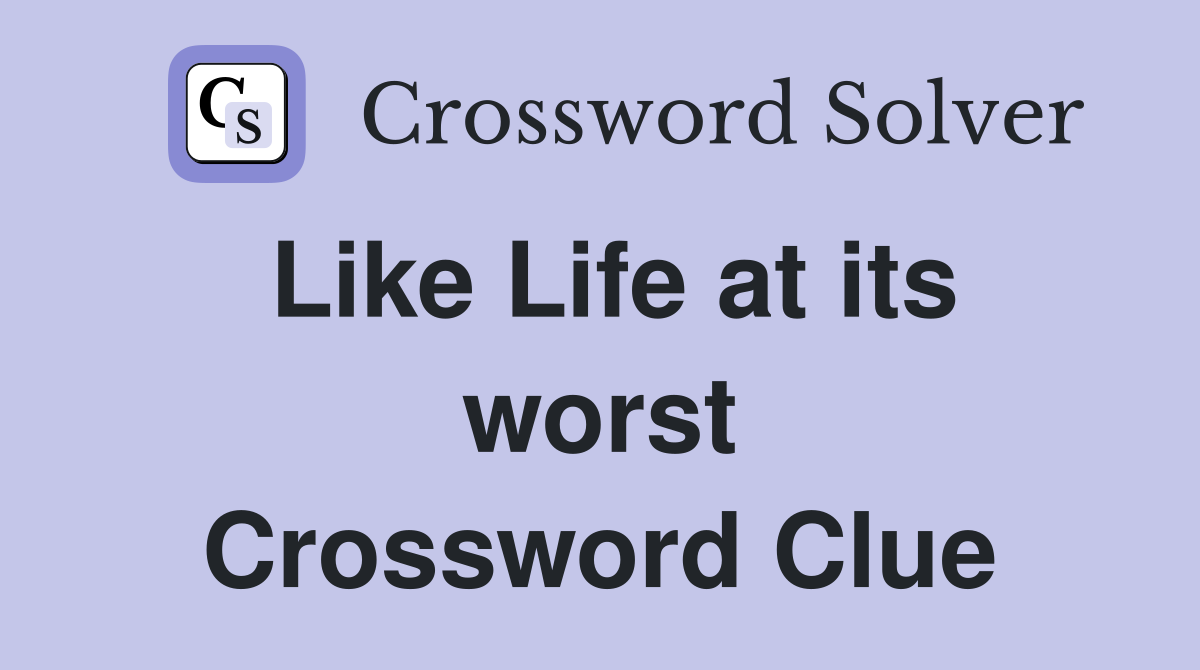 Like Life at its worst Crossword Clue