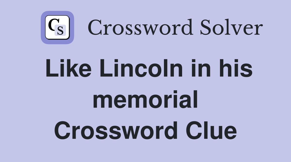 Like Lincoln in his memorial Crossword Clue