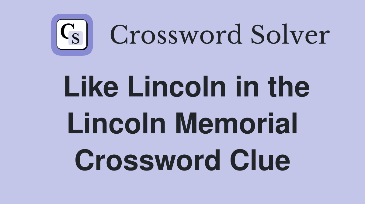 Like Lincoln in the Lincoln Memorial Crossword Clue