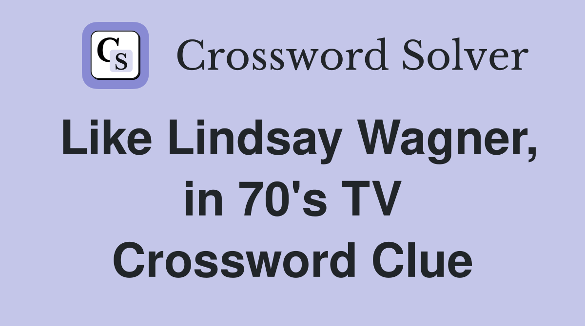 Like Lindsay Wagner, in 70's TV Crossword Clue