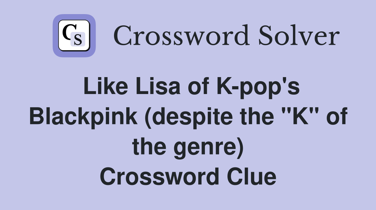 Like Lisa of K-pop's Blackpink (despite the "K" of the genre) Crossword Clue