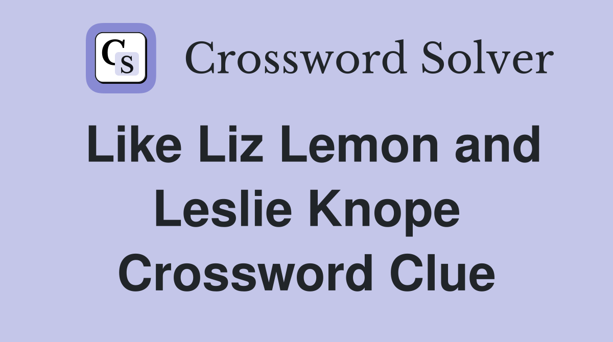 Like Liz Lemon and Leslie Knope Crossword Clue