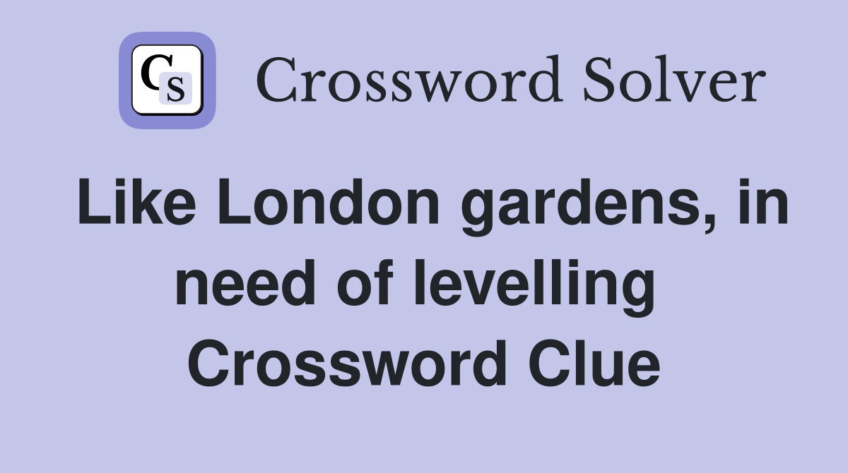 Like London gardens, in need of levelling  Crossword Clue