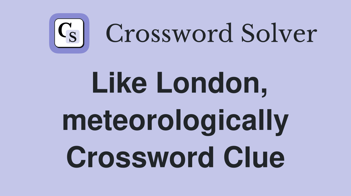 Like London, meteorologically Crossword Clue