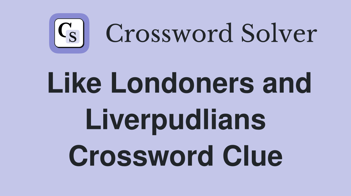 Like Londoners and Liverpudlians Crossword Clue