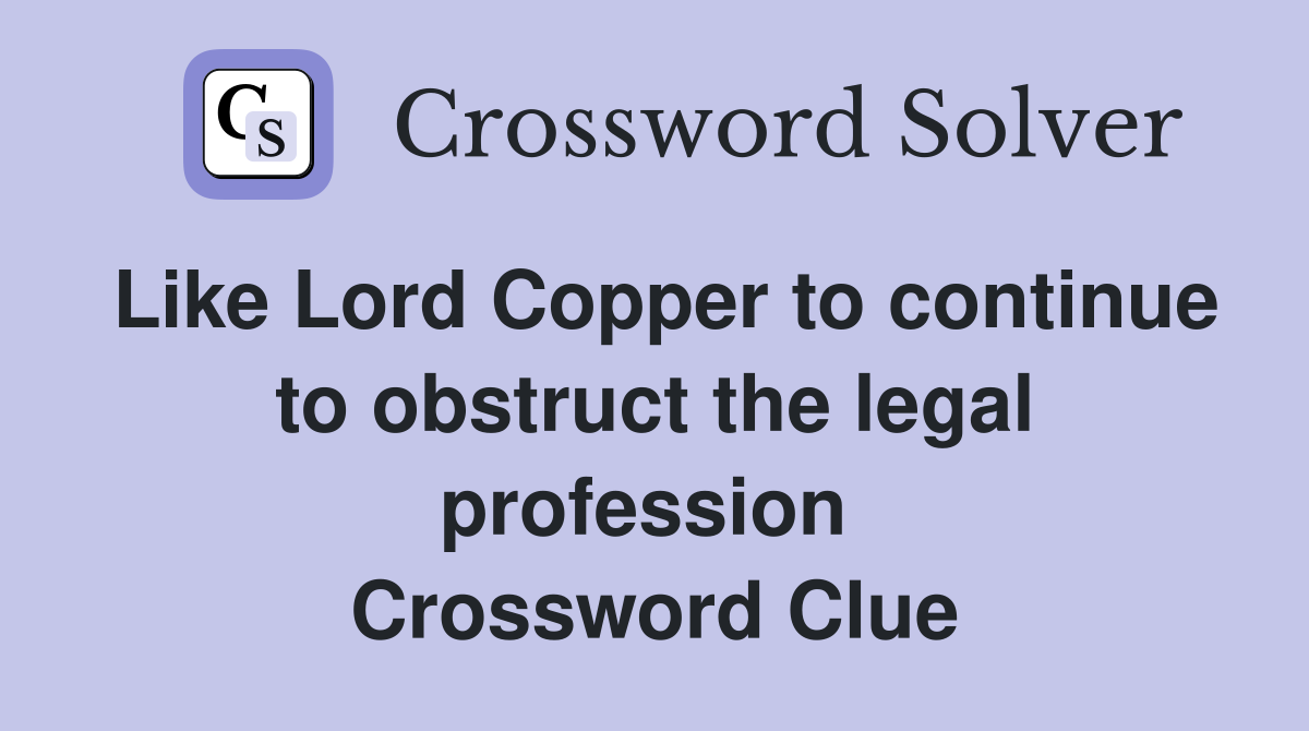 Like Lord Copper to continue to obstruct the legal profession  Crossword Clue