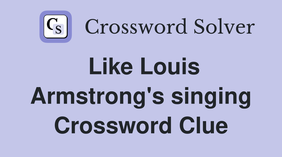 Like Louis Armstrong's singing Crossword Clue