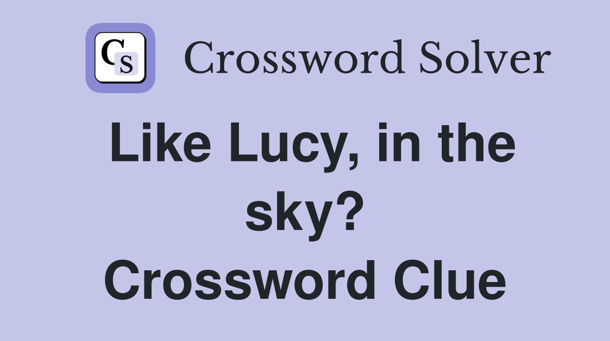 Like Lucy, in the sky? Crossword Clue